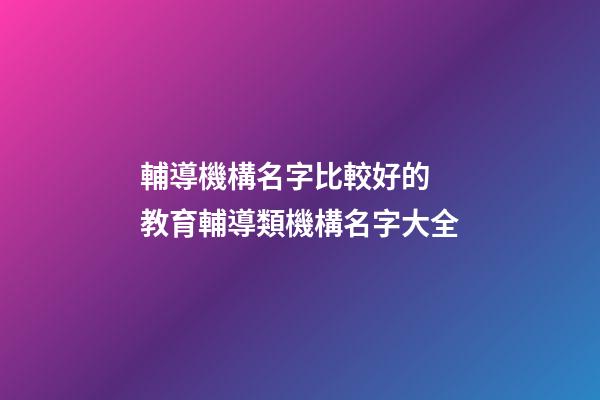 輔導機構名字比較好的 教育輔導類機構名字大全-第1張-公司起名-玄機派